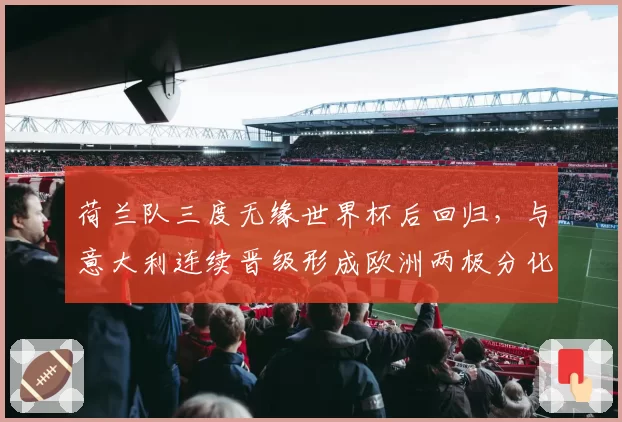 荷兰队三度无缘世界杯后回归,与意大利连续晋级形成欧洲两极分化