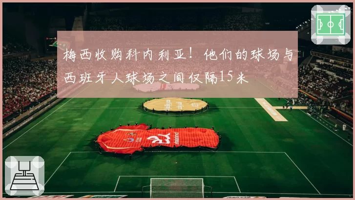 梅西收购科内利亚！他们的球场与西班牙人球场之间仅隔15米