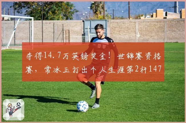 夺得14.7万英镑奖金!世锦赛资格赛,常冰玉打出个人生涯第2杆147