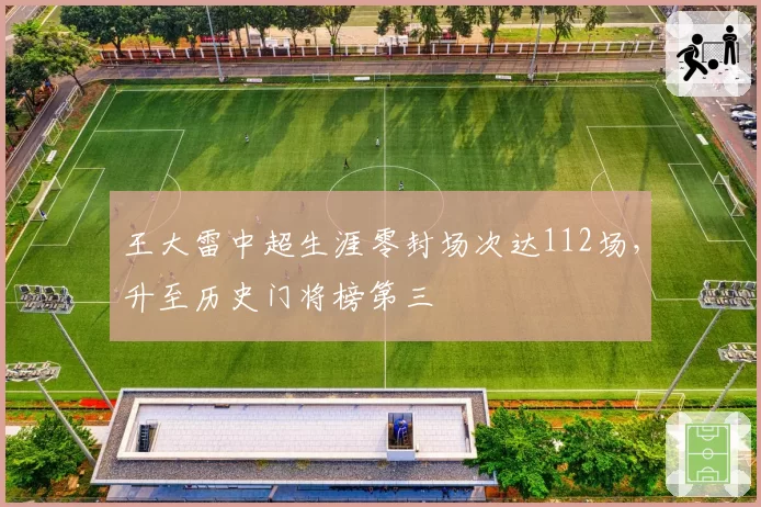 王大雷中超生涯零封场次达112场,升至历史门将榜第三