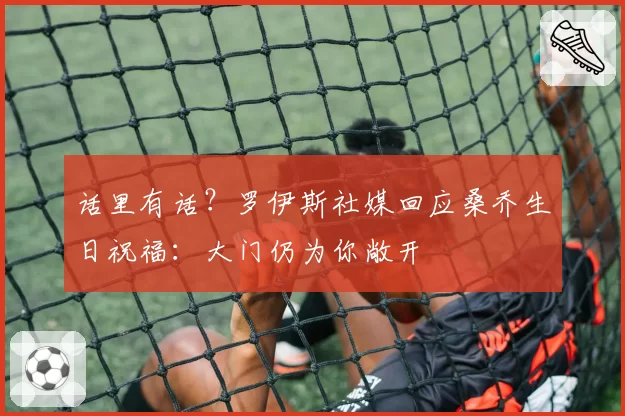 话里有话？罗伊斯社媒回应桑乔生日祝福：大门仍为你敞开