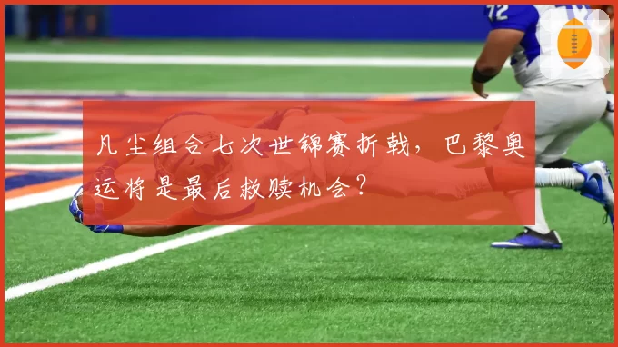 凡尘组合七次世锦赛折戟，巴黎奥运将是最后救赎机会？