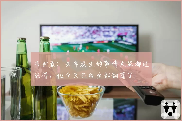 韦世豪：去年发生的事情大家都还记得，但今天已经全部翻篇了