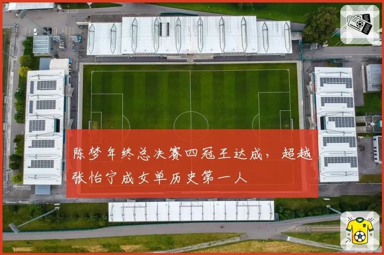 陈梦年终总决赛四冠王达成,超越张怡宁成女单历史第一人