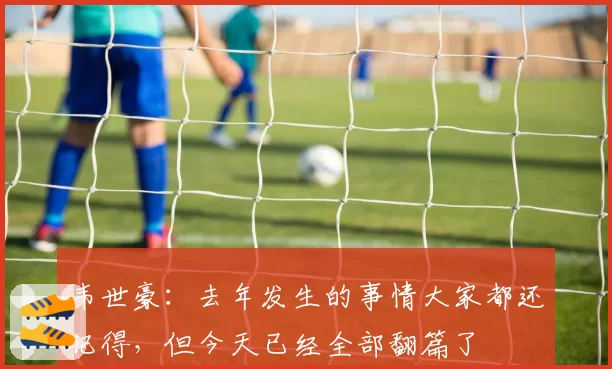 韦世豪：去年发生的事情大家都还记得，但今天已经全部翻篇了