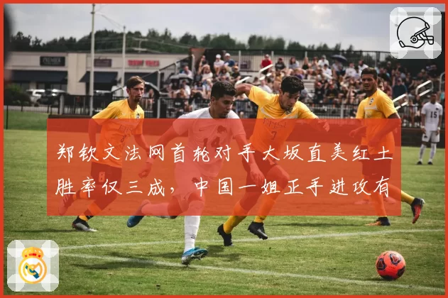 郑钦文法网首轮对手大坂直美红土胜率仅三成，中国一姐正手进攻有望压制对手反拍